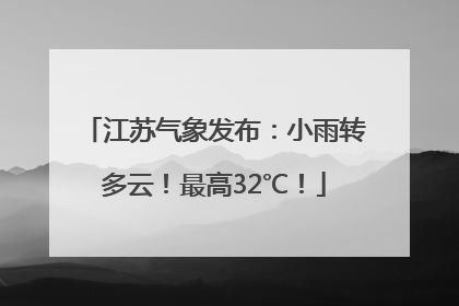 江苏气象发布：小雨转多云！最高32℃！