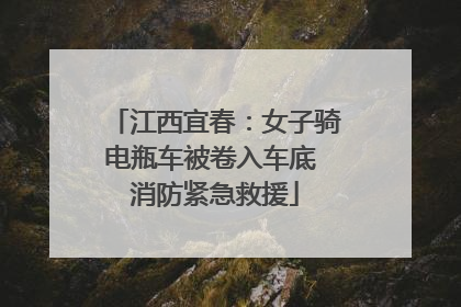 江西宜春：女子骑电瓶车被卷入车底 消防紧急救援