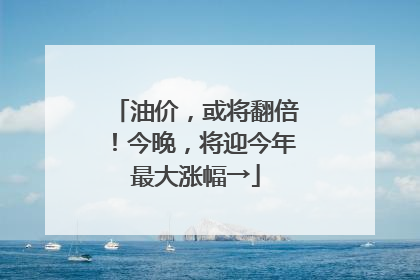 油价，或将翻倍！今晚，将迎今年最大涨幅→