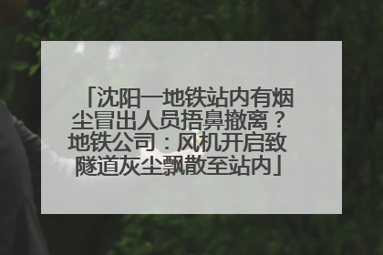 沈阳一地铁站内有烟尘冒出人员捂鼻撤离？地铁公司：风机开启致隧道灰尘飘散至站内