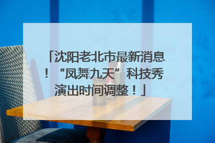 沈阳老北市最新消息！“凤舞九天”科技秀演出时间调整！