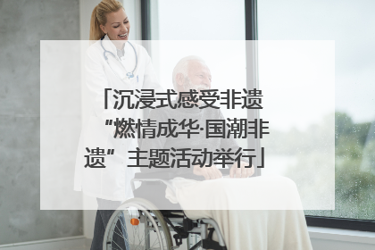 沉浸式感受非遗 “燃情成华·国潮非遗”主题活动举行