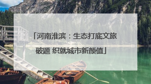 河南淮滨：生态打底文旅破题 织就城市新颜值