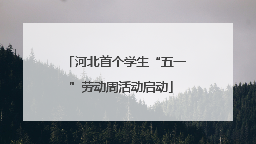 河北首个学生“五一”劳动周活动启动