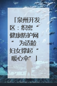 泉州开发区：织密“健康防护网” 为适龄妇女撑起“暖心伞”