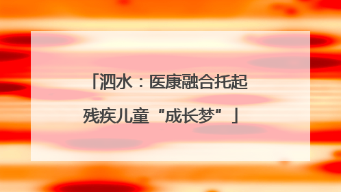 泗水：医康融合托起残疾儿童“成长梦”