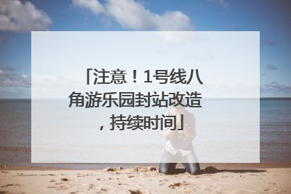 注意！1号线八角游乐园封站改造，持续时间