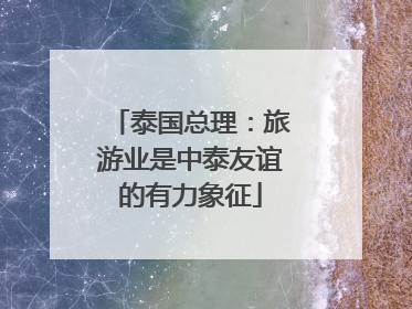 泰国总理：旅游业是中泰友谊的有力象征