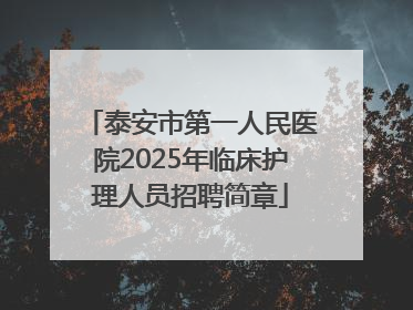 泰安市第一人民医院2025年临床护理人员招聘简章