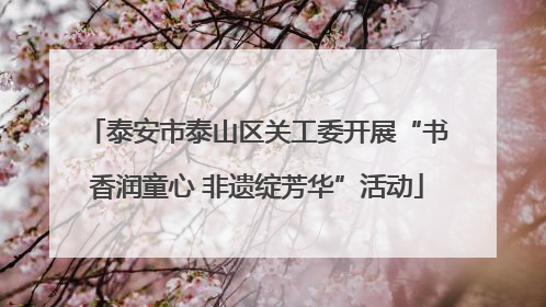 泰安市泰山区关工委开展“书香润童心 非遗绽芳华”活动