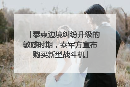 泰柬边境纠纷升级的敏感时期，泰军方宣布购买新型战斗机