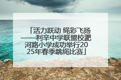 活力跃动 绳彩飞扬——利辛中学联盟校淝河路小学成功举行2025年春季跳绳比赛