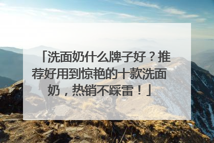 洗面奶什么牌子好？推荐好用到惊艳的十款洗面奶，热销不踩雷！