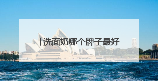 洗面奶哪个牌子最好用？口碑集结，推荐十款超受欢迎的洗面奶
