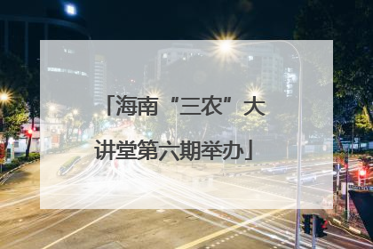 海南“三农”大讲堂第六期举办