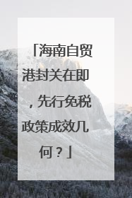 海南自贸港封关在即，先行免税政策成效几何？