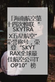 海南航空第十四次蝉联“SKYTRAX五星航空”荣誉称号，荣登“SKYTRAX全球最佳航空公司TOP10”榜单