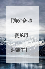 海外多地：赛龙舟 迎端午
