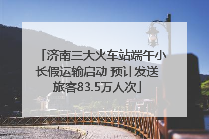 济南三大火车站端午小长假运输启动 预计发送旅客83.5万人次