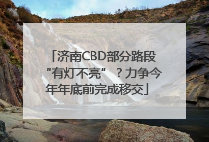 济南CBD部分路段“有灯不亮”？力争今年年底前完成移交
