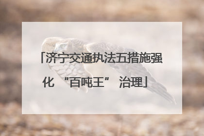 济宁交通执法五措施强化 “百吨王” 治理