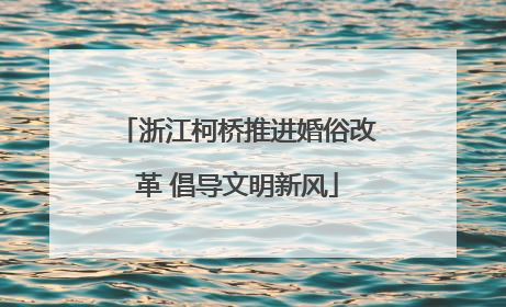 浙江柯桥推进婚俗改革 倡导文明新风