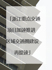 浙江重点交通项目加速推进 区域交通圈建设再提速