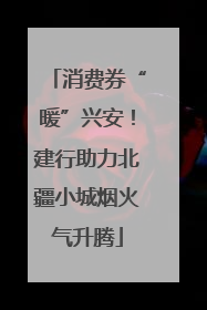 消费券“暖”兴安！建行助力北疆小城烟火气升腾