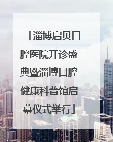 淄博启贝口腔医院开诊盛典暨淄博口腔健康科普馆启幕仪式举行