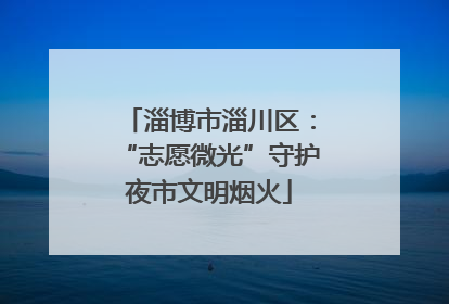 淄博市淄川区：“志愿微光”守护夜市文明烟火