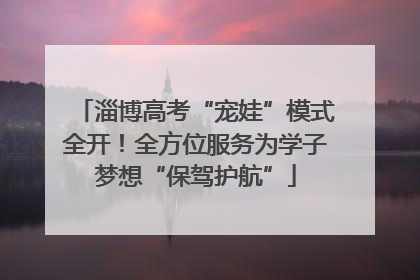 淄博高考“宠娃”模式全开！全方位服务为学子梦想“保驾护航”