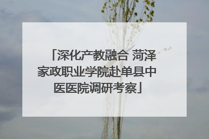 深化产教融合 菏泽家政职业学院赴单县中医医院调研考察