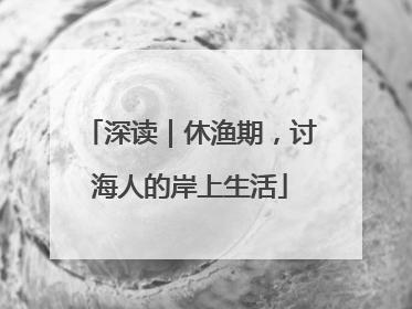 深读｜休渔期，讨海人的岸上生活