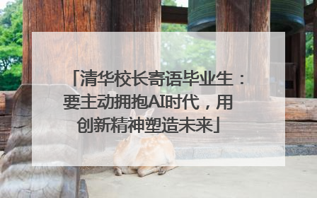 清华校长寄语毕业生：要主动拥抱AI时代，用创新精神塑造未来