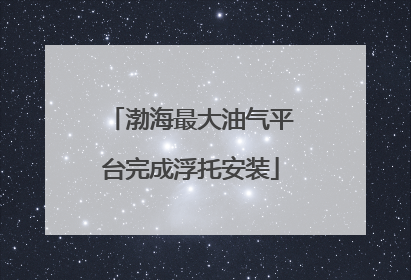 渤海最大油气平台完成浮托安装