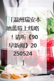 温州瑞安本地蓝莓上线咯！请听《90早新闻》20250524