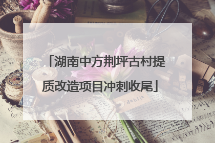湖南中方荆坪古村提质改造项目冲刺收尾