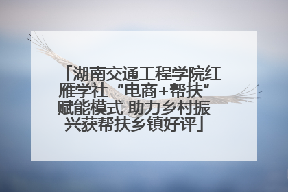 湖南交通工程学院红雁学社“电商+帮扶”赋能模式 助力乡村振兴获帮扶乡镇好评