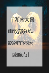 湖南大暴雨致部分线路列车停运或晚点