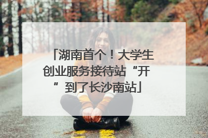 湖南首个！大学生创业服务接待站“开”到了长沙南站
