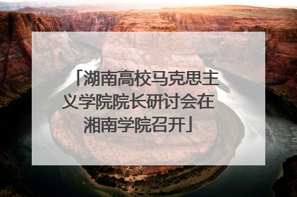 湖南高校马克思主义学院院长研讨会在湘南学院召开