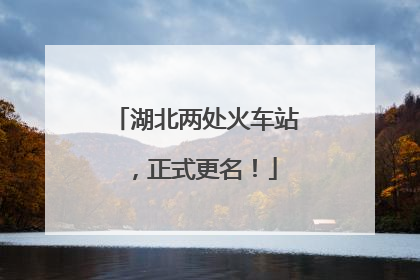 湖北两处火车站，正式更名！