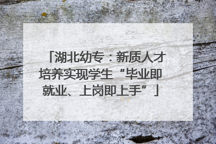 湖北幼专：新质人才培养实现学生“毕业即就业、上岗即上手”