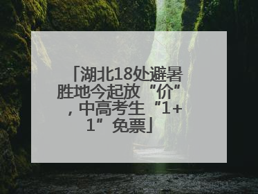 湖北18处避暑胜地今起放“价”，中高考生“1+1”免票