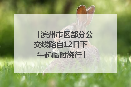 滨州市区部分公交线路自12日下午起临时绕行