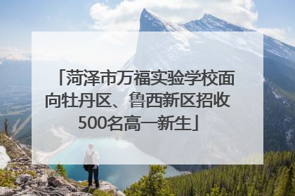 菏泽市万福实验学校面向牡丹区、鲁西新区招收500名高一新生