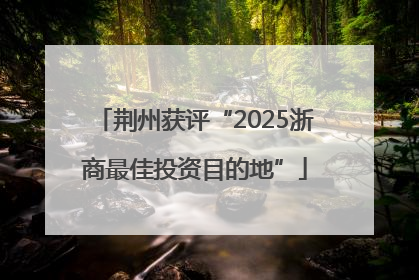 荆州获评“2025浙商最佳投资目的地”