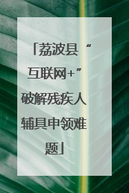 荔波县“互联网+”破解残疾人辅具申领难题