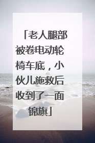 老人腿部被卷电动轮椅车底，小伙儿施救后收到了一面锦旗