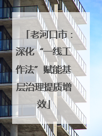 老河口市：深化“一线工作法”赋能基层治理提质增效